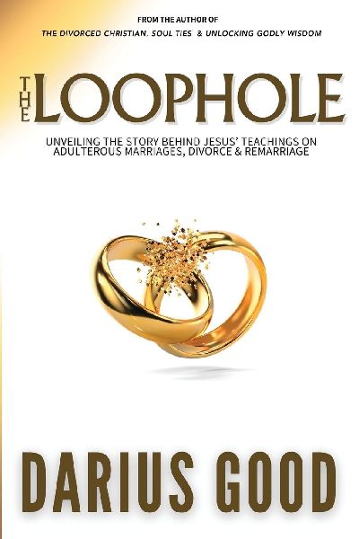 The Loophole: Unveiling the Story Behind Jesus Teachings on Adulterous Marriages, Divorce & Remarriage
