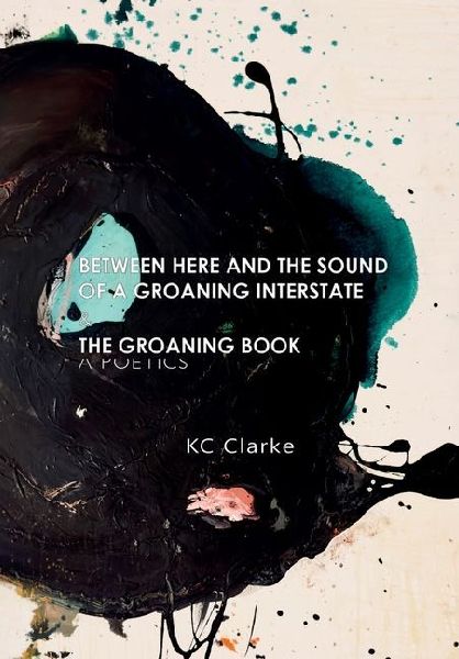 Between Here and the Sound of a Groaning Interstate & The Groaning Book: A Poetics