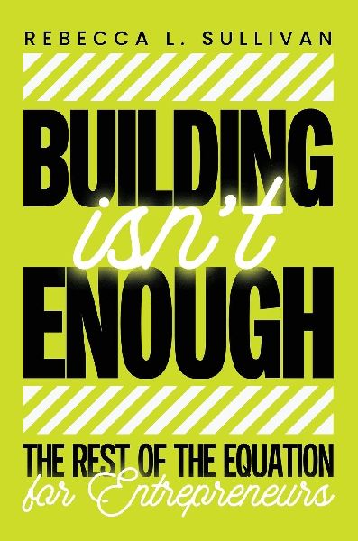 Building Isnt Enough: The Rest of the Equation for Entrepreneurs