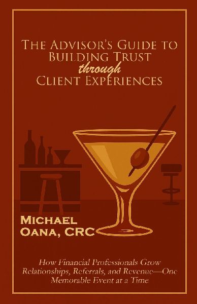 The Financial Advisors Guide to Building Trust: How Financial Professionals Grow Relationships, Referrals, and Revenue-One Memorable Event at a Time