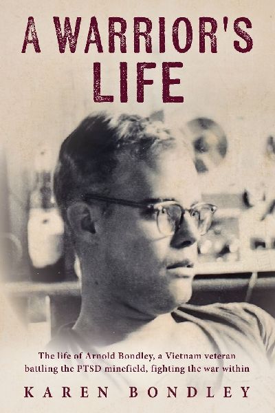 A Warriors Life: The life of Arnold Bondley, a Vietnam veteran battling the PTSD minefield, fighting the war within
