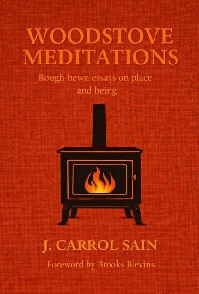 Woodstove Meditations: Rough-hewn essays on place and being