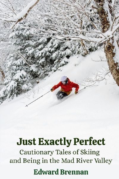 Just Exactly Perfect: Cautionary Tales of Skiing and Being in the Mad River Valley: Cautionary Tales of Skiing and Being in the Mad River Valley, Cautionary Tales of Skiing and Being in the Mad River Valley