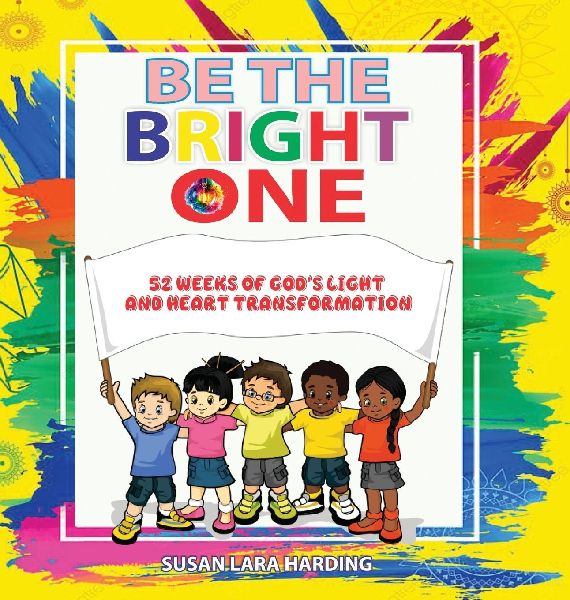 Be the Bright One: 52 Weeks of Gods Light and Heart Transformation