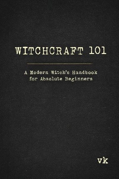 Witchcraft 101: A Modern Witchs Handbook for Absolute Beginners: A Modern Witchs Handbook for Absolute Beginners