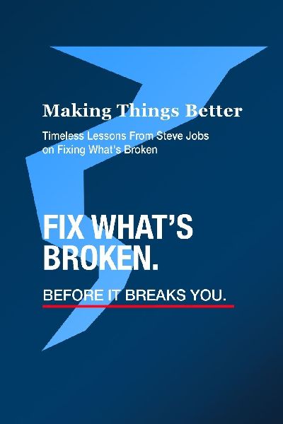 Making Things Better - Timeless Lessons from Steve Jobs on Fixing Whats Broken