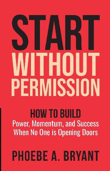 Start Without Permission: How to Build Power, Momentum, and Success When No One Is Opening Doors