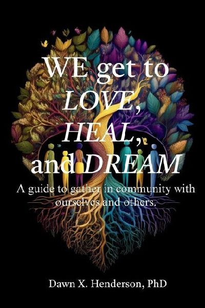 We get to love, heal, and dream: A guide to gathering in community with ourself and others.: A guide to gather in community with ourselves and others.: A guide to building community with ourselves and others.