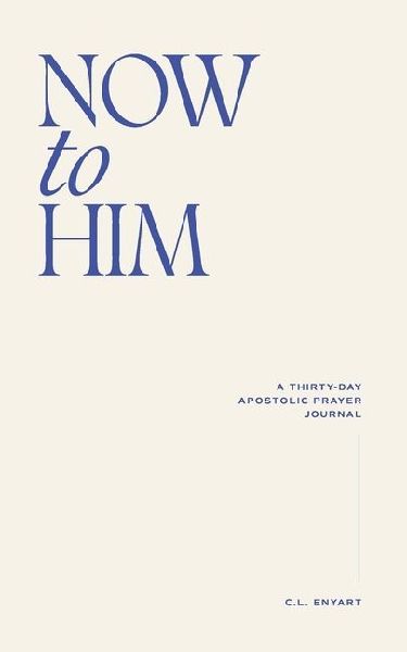 Now To Him: A Thirty-Day Apostolic Prayer Journal