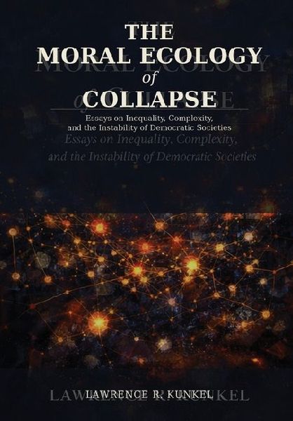 The Moral Ecology of Collapse: Essays on Inequality, Complexity, and the Instability of Democratic Societies
