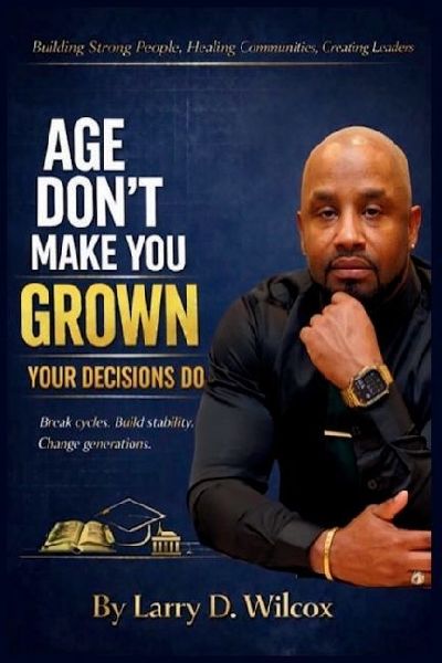 Age Dont Make You Grown, Your Decisions Do: A Blueprint for Stability, Healing, and Legacy