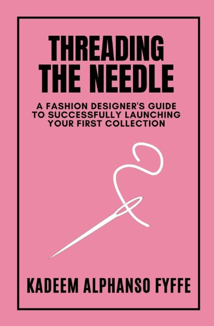 Threading the Needle: A Fashion Designers Guide to Successfully Launching Your First Collection