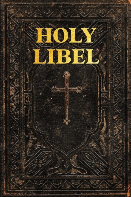 HOLY  LIBEL: The Definitive  Deprogramming  Guide to the Lies &  Fraud of the Bible