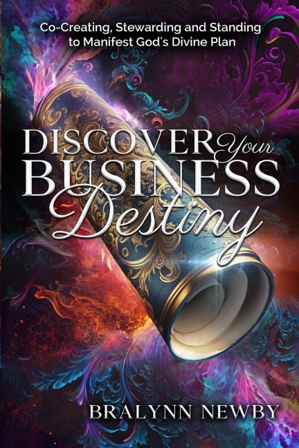 Discover Your Business Destiny: Co-Creating, Stewarding and Standing to Manifest Gods Divine Plan