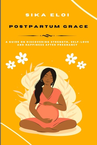 Postpartum Grace A Guide on Discovering Strength, Self-Love and Happiness After Pregnancy