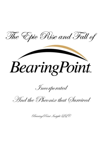 The Epic Rise and Fall of BearingPoint Inc.: And the Phoenix that Survived