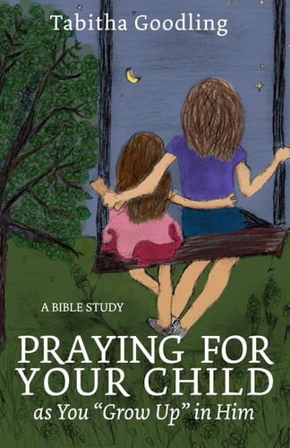 Praying for Your Child as You "Grow Up" in Him A Bible Study