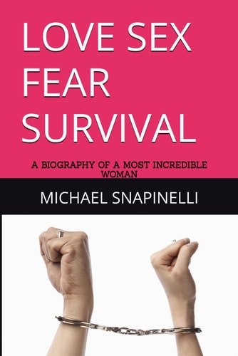 Love Sex Fear Survival A Biography of a Most Incredible Woman