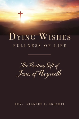 DYING WISHES FULLNESS OF LIFE The Parting Gift of Jesus of Nazareth