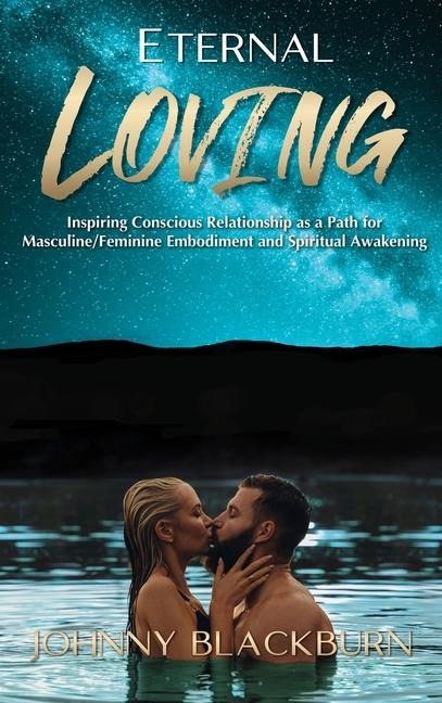 Eternal Loving: Inspiring Conscious Relationship as a Path for Masculine/Feminine Embodiment and Spiritual Awakening