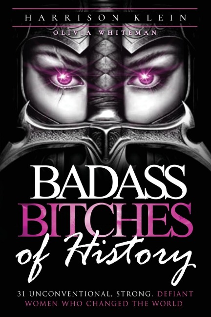 Badass Bitches of History: 31 Unconventional, Strong, Defiant Women Who Changed The World