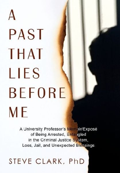 A Past That Lies Before Me: A University Professor's memoir/exposé of being arrested, entangled in the criminal justice system, loss, jail, and unexpected blessings