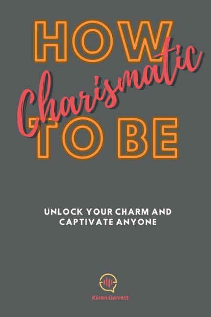 How To be Charismatic: Unlock Your Charm and Captivate Anyone