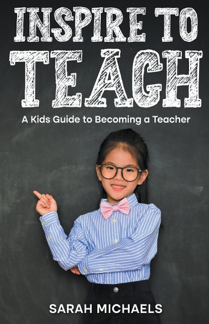 Inspire to Teach: A Kids Guide to Becoming a Teacher