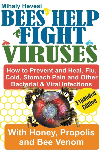 Bees Help Fight Viruses - How to Prevent and Heal Flu, Colds, Stomach Pain and Other Bacterial and Viral Infections: With Honey, Propolis and Bee Venom