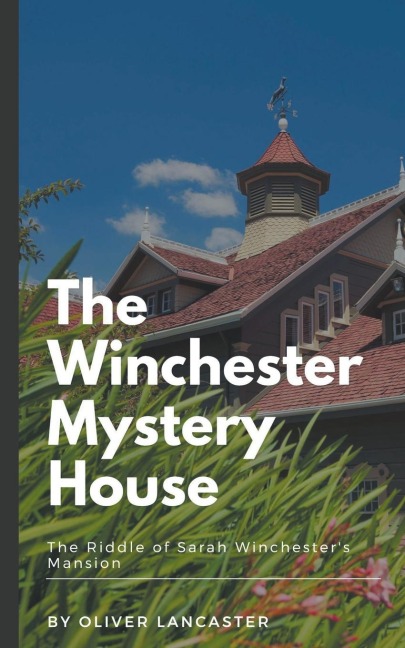 The Winchester Mystery House: The Riddle of Sarah Winchesters Mansion