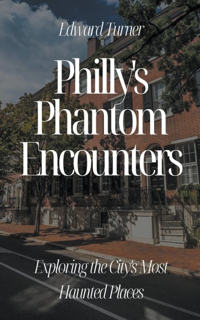 Phillys Phantom Encounters: Exploring the Citys Most Haunted Places
