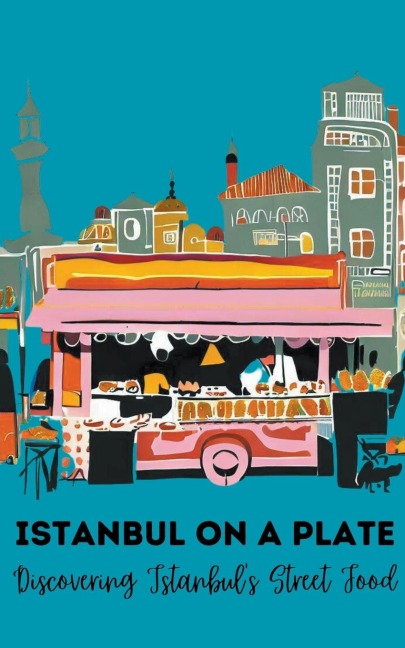 Istanbul on a Plate: Discovering Istanbuls Street Food