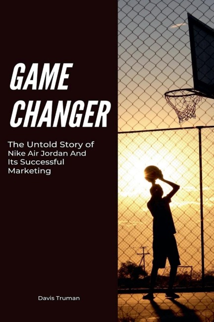 Game Changer The Untold Story of Nike Air Jordan And Its Successful Marketing
