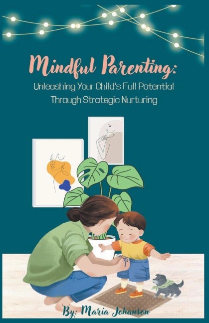 Mindful Parenting: Unleashing Your Childs Full Potential Through Strategic Nurturing
