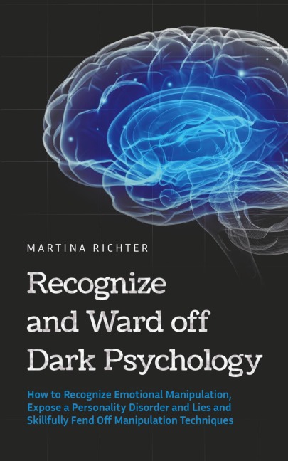 Recognize and Ward off Dark Psychology: How to Recognize Emotional Manipulation, Expose a Personality Disorder and Lies and Skillfully Fend Off Manipulation Techniques