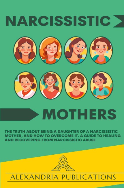 Narcissistic Mothers: The Truth about Being a Daughter of a Narcissistic Mother, and How to Overcome It. A Guide to Healing and Recovering from Narcissistic Abuse.