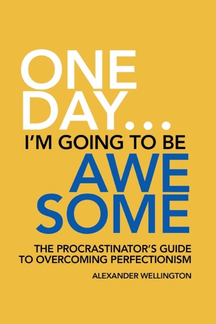 One Day ... Im Going To Be Awesome - The Procrastinators Guide to Perfectionism