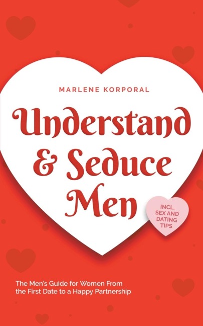 Understand & Seduce Men The Men's Guide for Women From the First Date to a Happy Partnership - Incl. Sex and Dating Tips.