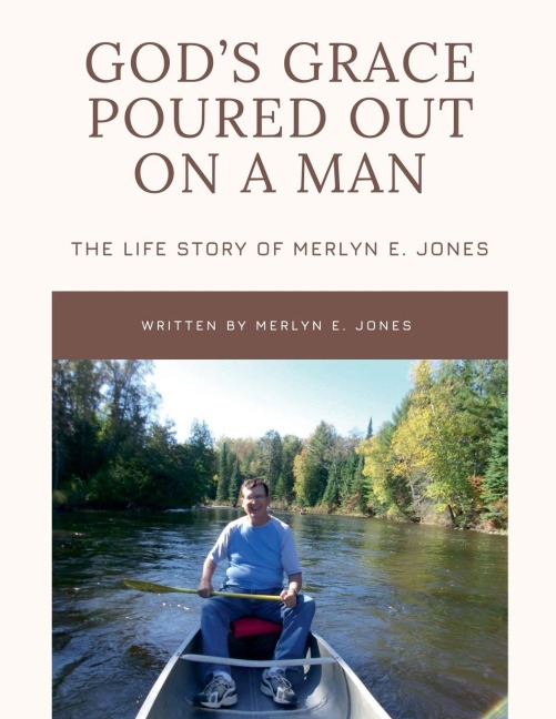 Gods Grace Poured Out on a Man: The Life Story of Merlyn E. Jones