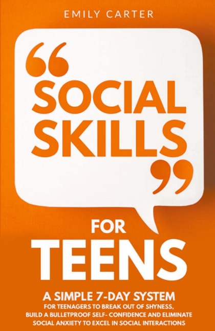 Social Skills for Teens: A Simple 7 Day System for Teenagers to Break Out of Shyness, Build a Bulletproof Self-Confidence, and Start Overcoming Social Anxiety to Excel in Social Interactions
