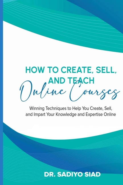 How to Create, Sell, and Teach Online Courses: Winning Techniques to Help You Create, Sell, and Impart Your Knowledge and Expertise Online
