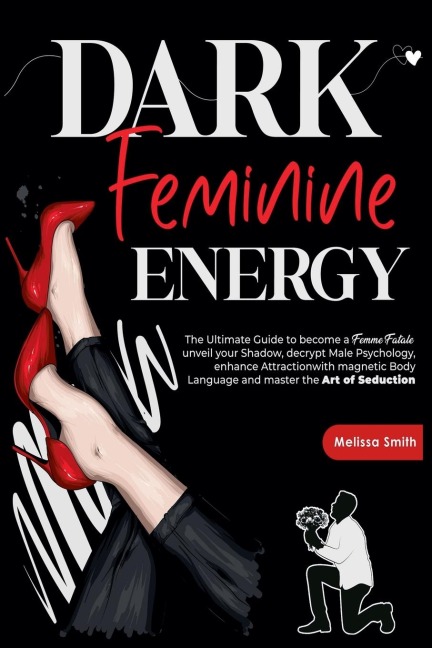 Dark Feminine Energy: The Ultimate Guide To Become a Femme Fatale, Unveil Your Shadow, Decrypt Male Psychology, Enhance Attraction With Magnetic Body Language and Master the Art of Seduction