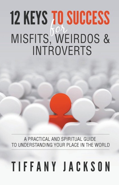 12 Keys to Success for Misfits, Weirdos & Introverts: A Practical and Spiritual Guide to Understanding Your Place in the World