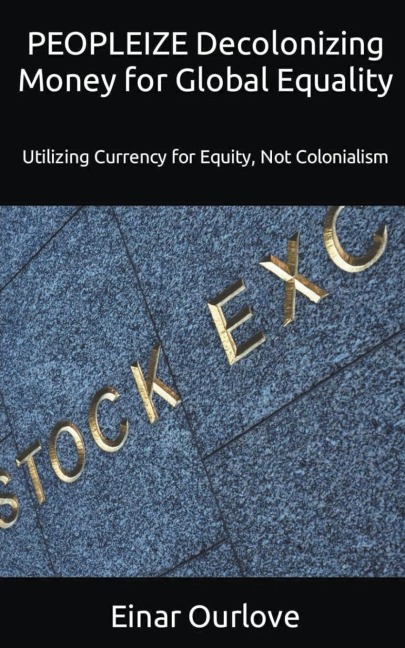 PEOPLEIZE Decolonizing Money for Global Equality: Utilizing Currency for Equity,  Not Colonialism