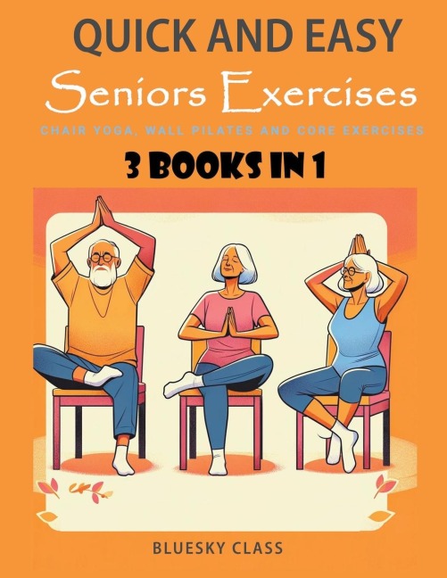 Quick and Easy Seniors Exercises: Chair Yoga, Wall Pilates and Core Exercises - 3 Books In 1