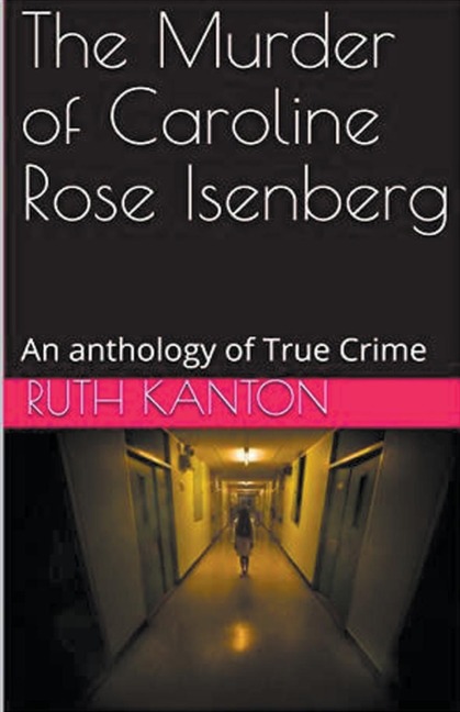 The Murder of Caroline Rose Isenberg: An Anthology of True Crime