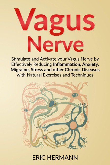 Vagus Nerve: Stimulate and Activate your Vagus Nerve by Effectively Reducing Inflammation, Anxiety, Migraine, Stress and other Chronic Diseases with Natural Exercises and Techniques