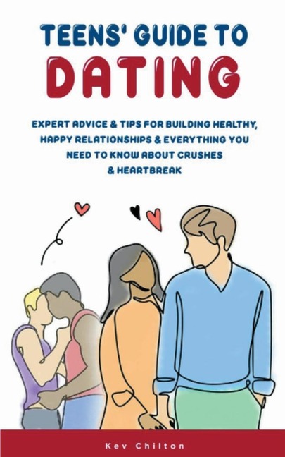 Teens Guide to Dating: Expert Advice & Tips for Building Healthy, Happy Relationships & Everything You Need to Know About Crushes & Heartbreak