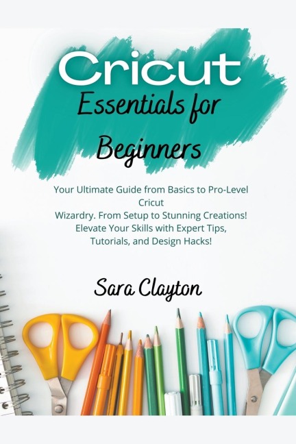 Cricut Essentials for Beginners: Your Ultimate Guide from Basics to Pro-Level Cricut Wizardry. From Setup to Stunning Creations! Elevate Your Skills with Expert Tips, Tutorials, and Design Hacks!