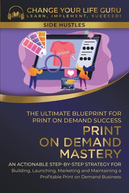 Print-On-Demand Mastery: The Ultimate Blueprint for Print-On-Demand Success- Step-By-Step Strategy for Building, Launching, Marketing, and Maintaining a Profitable Print-On-Demand Business